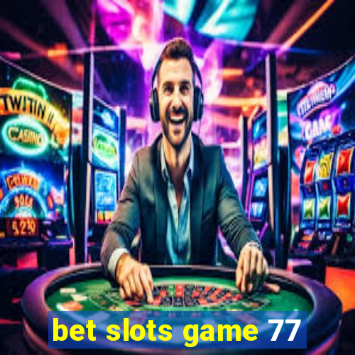 bet slots game 77